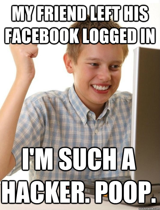 My friend left his Facebook logged in I'm such a hacker. poop.  First Day on the Internet Kid