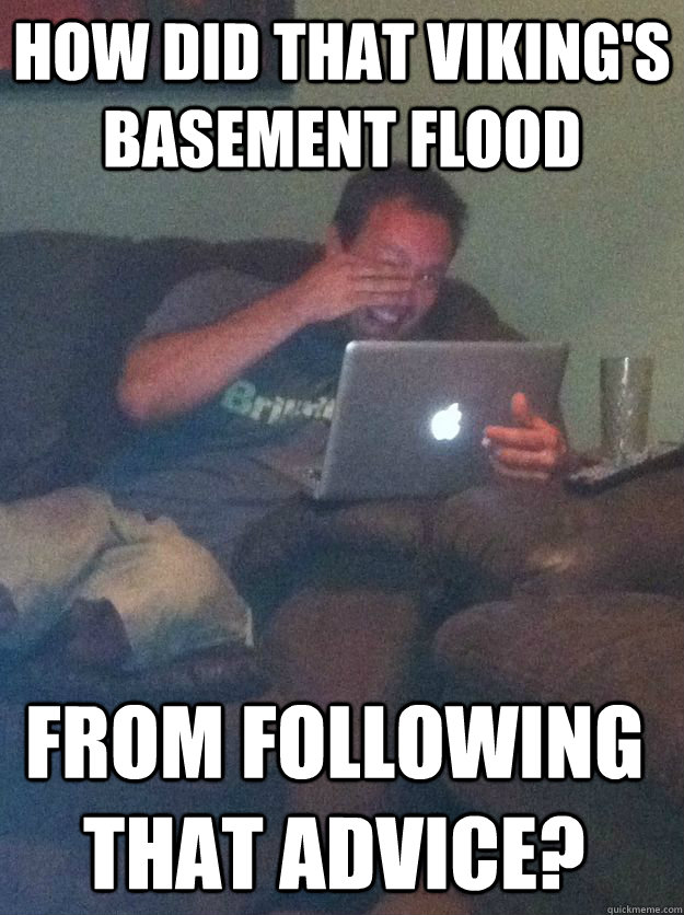 how did that viking's basement flood from following that advice? - how did that viking's basement flood from following that advice?  Misc