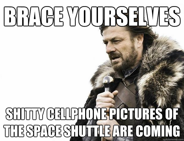Brace yourselves Shitty cellphone pictures of the space shuttle are coming - Brace yourselves Shitty cellphone pictures of the space shuttle are coming  Misc