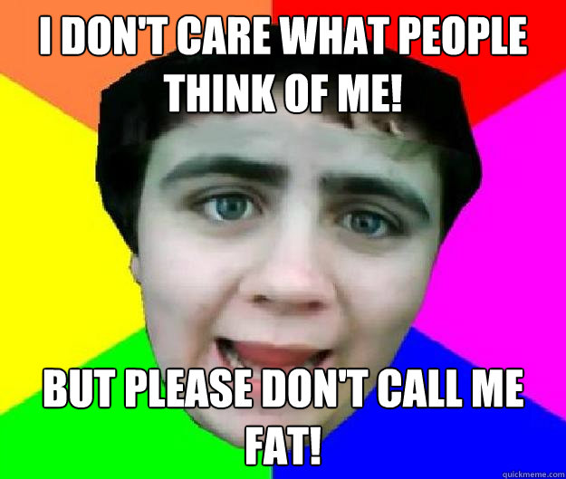 I don't care what people think of me! But please don't call me fat! - I don't care what people think of me! But please don't call me fat!  Bad Advice Jared