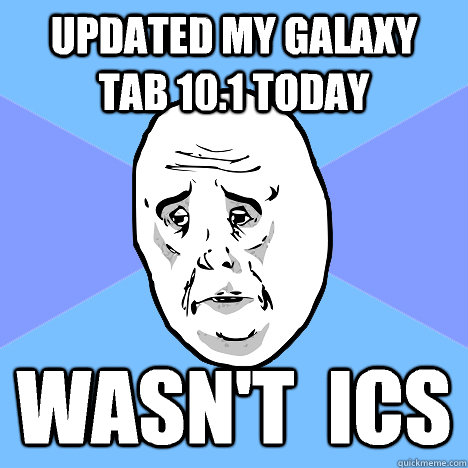 Updated my galaxy tab 10.1 today Wasn't  ICS - Updated my galaxy tab 10.1 today Wasn't  ICS  Okay Guy