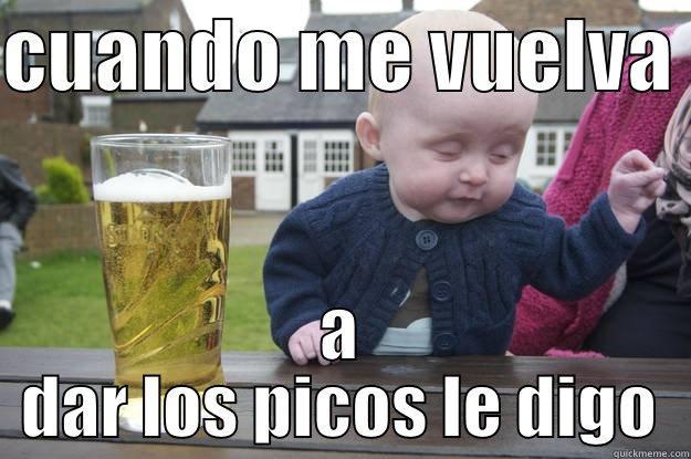 CUANDO ME VUELVA  A DAR LOS PICOS LE DIGO drunk baby