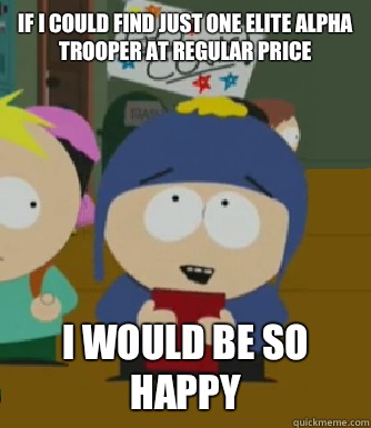 If I could find just one elite alpha trooper at regular price  I would be so happy  Craig - I would be so happy