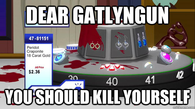 Dear gatlyngun you should kill yourself  