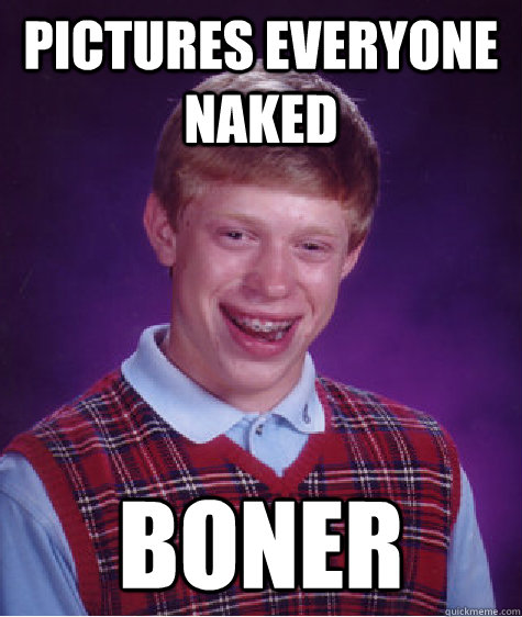 Pictures Everyone Naked Boner  Bad Luck Brian