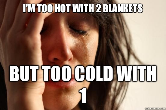 I'm too hot with 2 blankets But too cold with 1 - I'm too hot with 2 blankets But too cold with 1  First World Problems