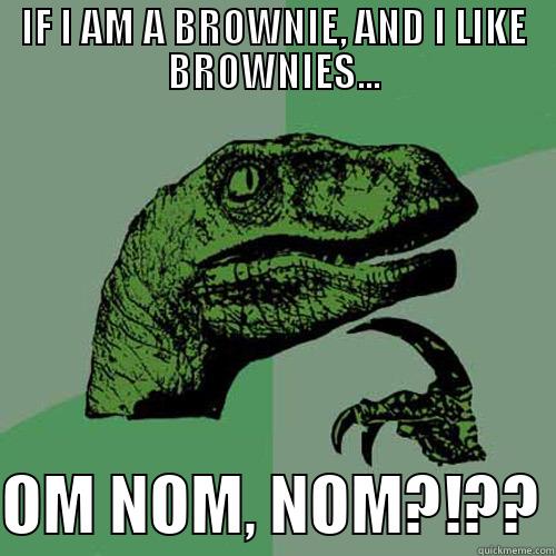 IF I AM A BROWNIE, AND I LIKE BROWNIES...  OM NOM, NOM?!?? Philosoraptor