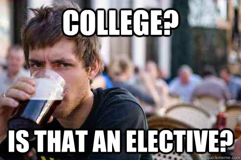 College? is that an elective?  - College? is that an elective?   Lazy College Senior