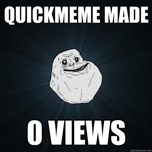 Quickmeme made 0 views  Forever Alone