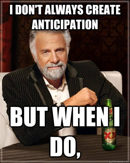 I don't always create anticipation But when I do, - I don't always create anticipation But when I do,  The Most Interesting Man In The World