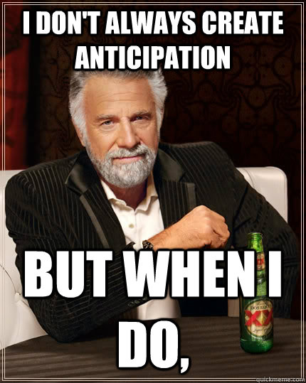 I don't always create anticipation But when I do,  The Most Interesting Man In The World