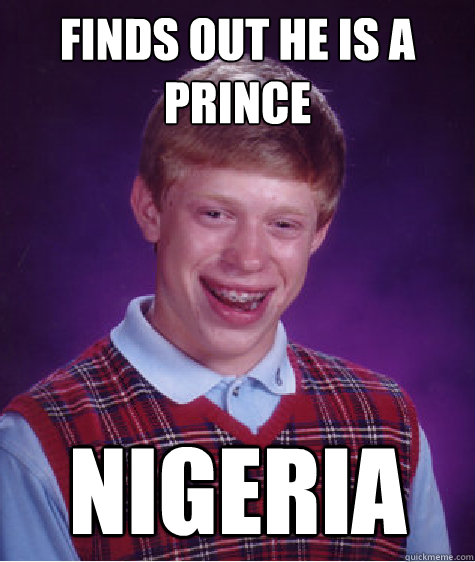 Finds out he is a prince Nigeria  Bad Luck Brian