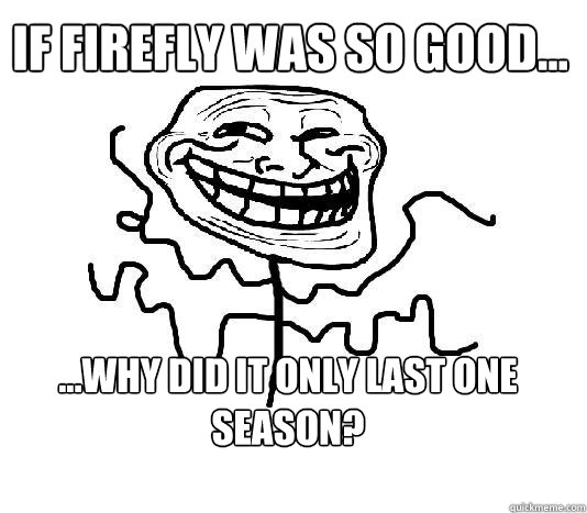 If firefly was so good... ...why did it only last one season? - If firefly was so good... ...why did it only last one season?  SLENDER MAN TROLL