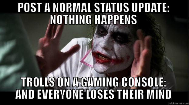 POST A NORMAL STATUS UPDATE: NOTHING HAPPENS TROLLS ON A GAMING CONSOLE: AND EVERYONE LOSES THEIR MIND Joker Mind Loss
