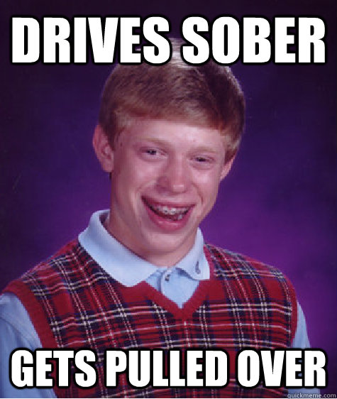 Drives Sober Gets pulled over  Bad Luck Brian