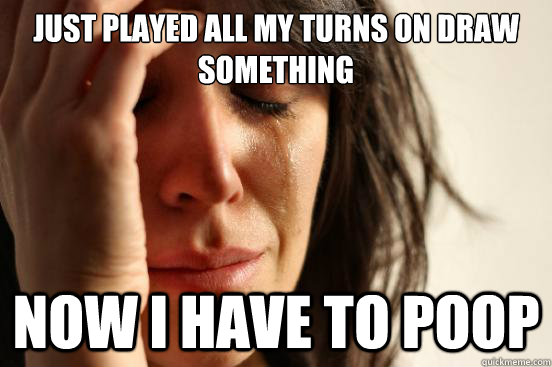 Just played all my turns on draw something now i have to poop  First World Problems