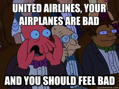 United Airlines, your airplanes are bad And you should feel bad  X is bad and you should feel bad