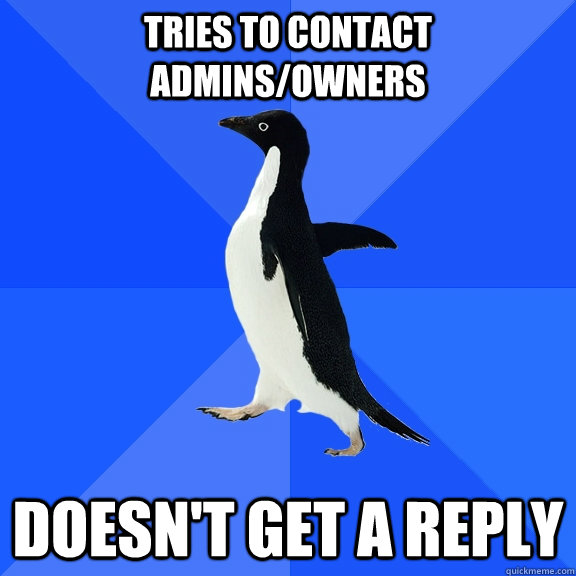 Tries to contact admins/owners Doesn't get a reply  Socially Awkward Penguin