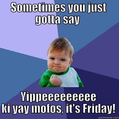 yipee ki yay - SOMETIMES YOU JUST GOTTA SAY  YIPPEEEEEEEEE KI YAY MOFOS, IT'S FRIDAY! Success Kid