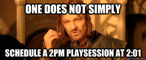 One does not simply schedule a 2pm playsession at 2:01  One Does Not Simply