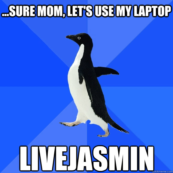 ...sure mom, let's use my laptop Livejasmin  Socially Awkward Penguin