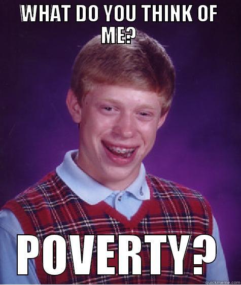 WHAT DO YOU THINK OF ME? POVERTY? Bad Luck Brian