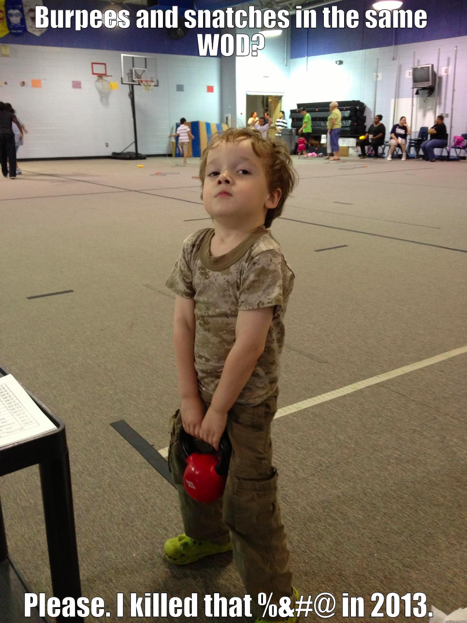 BURPEES AND SNATCHES IN THE SAME WOD? PLEASE. I KILLED THAT %&#@ IN 2013.  Misc