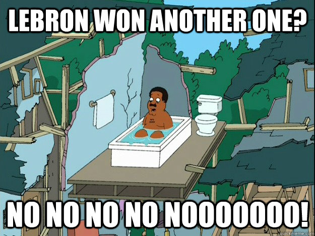 lebron won another one? No no no no nooooooo!  Cleveland