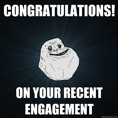 congratulations! on your recent engagement  Forever Alone