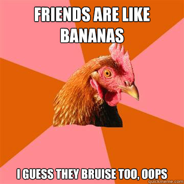 Friends are like bananas I guess they bruise too, oops  Anti-Joke Chicken