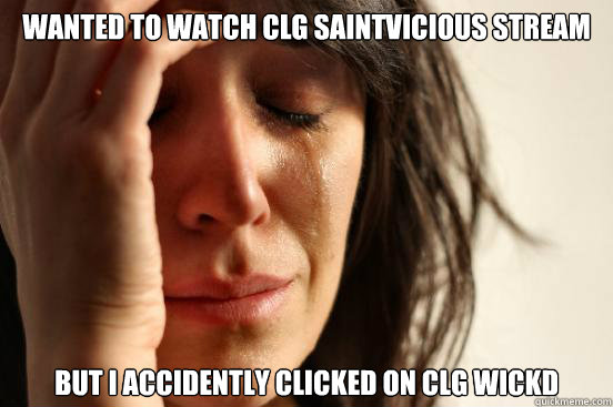Wanted to watch CLG SaintVicious stream but I accidently clicked on CLG Wickd  First World Problems