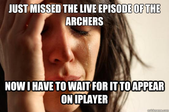 Just missed the live episode of The Archers Now I have to wait for it to appear on iplayer - Just missed the live episode of The Archers Now I have to wait for it to appear on iplayer  First World Problems