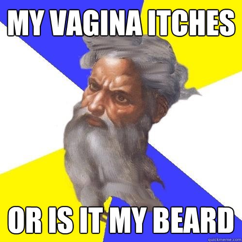 My vagina itches or is it my beard  Advice God