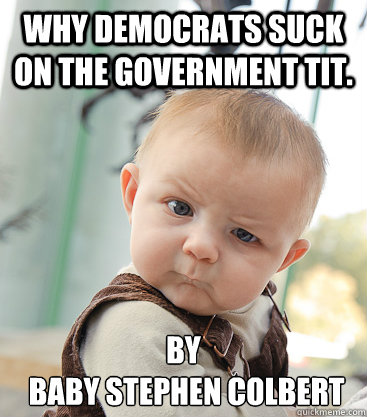 Why Democrats suck on the Government tit.  By
 Baby Stephen Colbert  skeptical baby