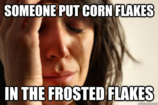 Someone put corn flakes in the frosted flakes - Someone put corn flakes in the frosted flakes  First World Problems
