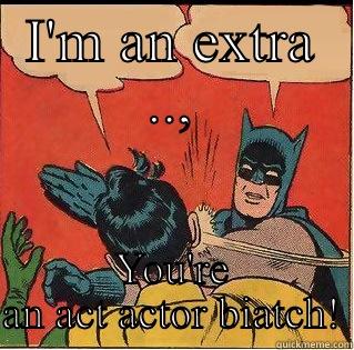 Your an actor biatch - I'M AN EXTRA .., YOU'RE AN ACT ACTOR BIATCH! Slappin Batman