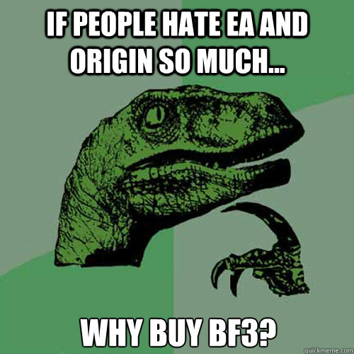 If people hate EA and Origin so much... Why buy BF3?  Philosoraptor
