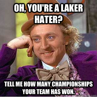 Oh, you're a Laker Hater? Tell me how many championships your team has won.  Condescending Wonka