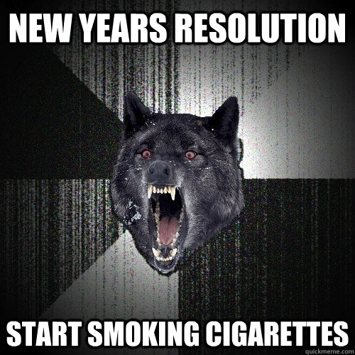 new years resolution start smoking cigarettes  Insanity Wolf