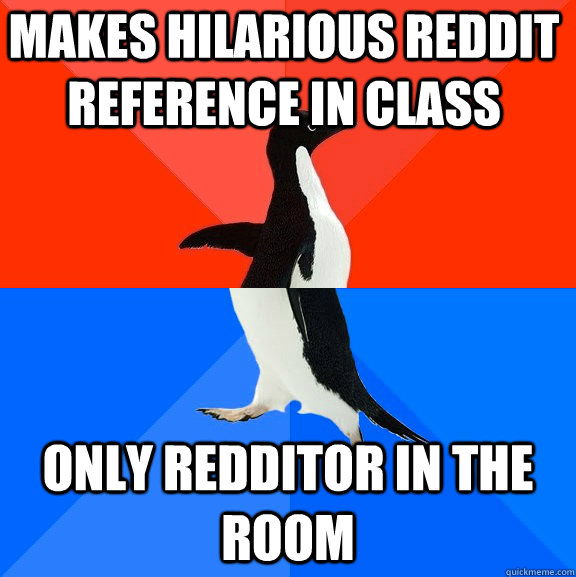 Makes hilarious reddit reference in class only redditor in the room  Socially Awesome Awkward Penguin