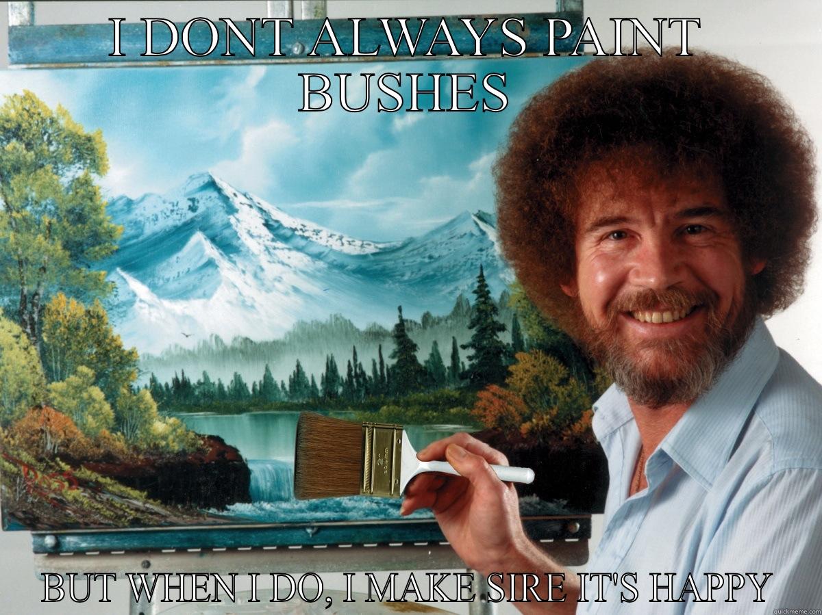 I DONT ALWAYS PAINT BUSHES BUT WHEN I DO, I MAKE SIRE IT'S HAPPY Misc