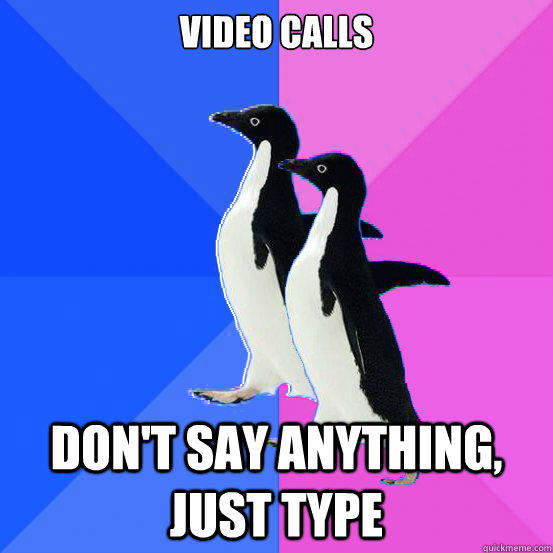 Video calls Don't say anything, just type   