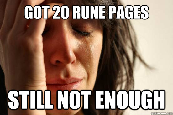 got 20 rune pages STILL NOT ENOUGH  First World Problems