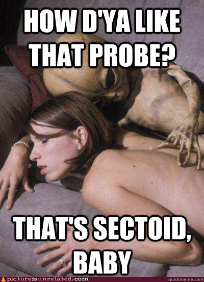 How d'ya like that probe? THAT'S sectoid, Baby  