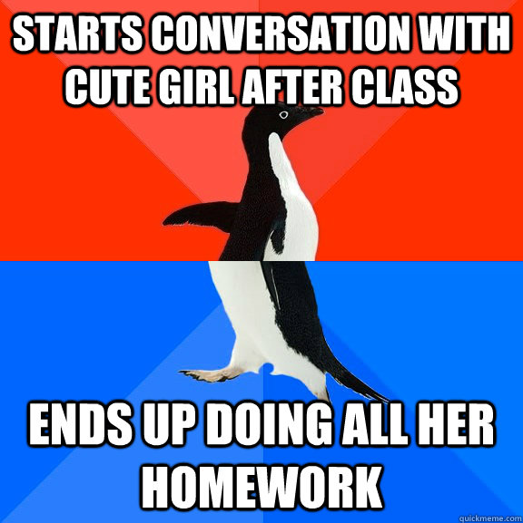 Starts Conversation with cute girl after class ends up doing all her homework  Socially Awesome Awkward Penguin