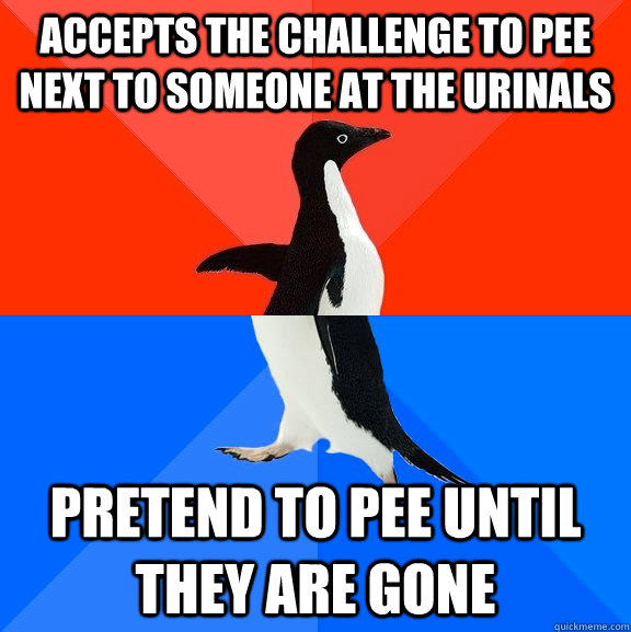 accepts the challenge to pee next to someone at the urinals  Pretend to pee until they are gone   Socially Awesome Awkward Penguin