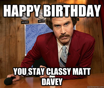 happy birthday you stay classy matt davey - happy birthday you stay classy matt davey  Misc