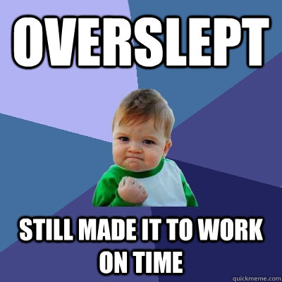 Overslept still made it to work on time - Overslept still made it to work on time  Success Kid
