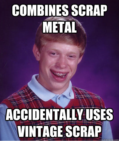 combines scrap metal accidentally uses vintage scrap  Bad Luck Brian