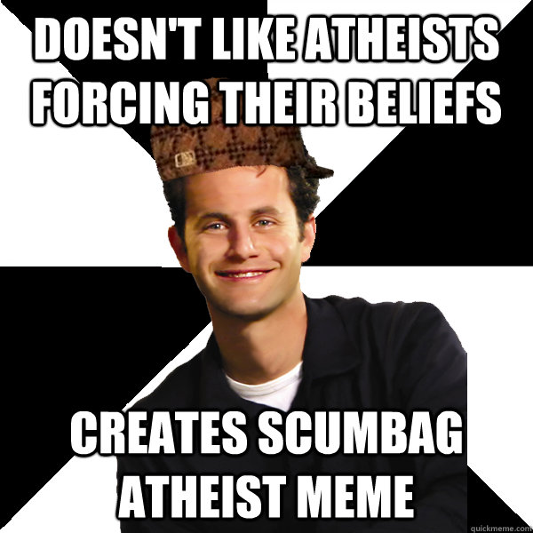 Doesn't like atheists forcing their beliefs Creates scumbag atheist meme - Doesn't like atheists forcing their beliefs Creates scumbag atheist meme  Scumbag Christian